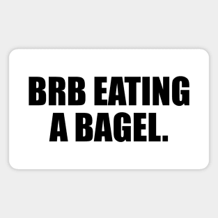 brb eating a bagel - fun quote Magnet